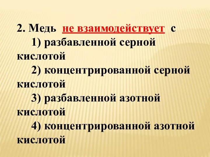 2. Медь не взаимодействует с 1) разбавленной серной кислотой 2) концентрированной