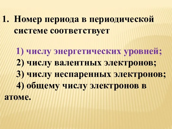 Номер периода в периодической системе соответствует 1) числу энергетических уровней; 2)