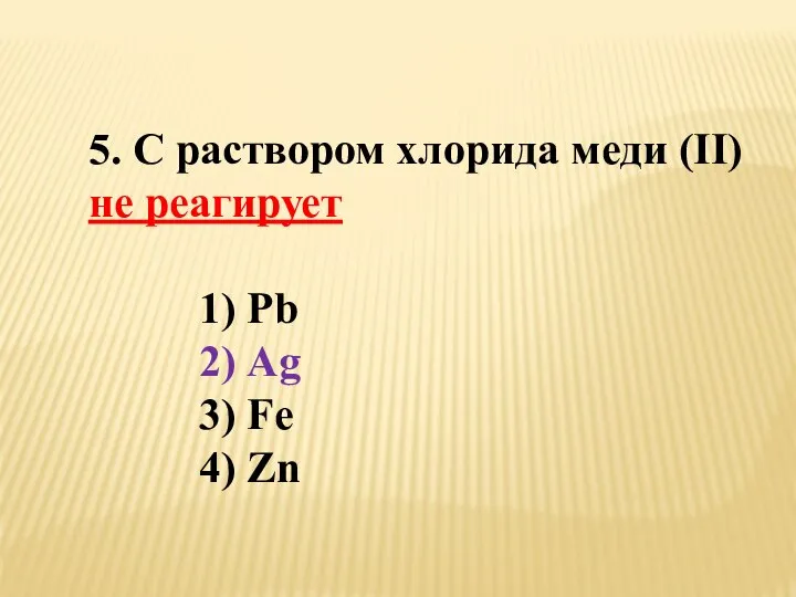 5. С раствором хлорида меди (II) не реагирует 1) Pb 2) Аg 3) Fe 4) Zn