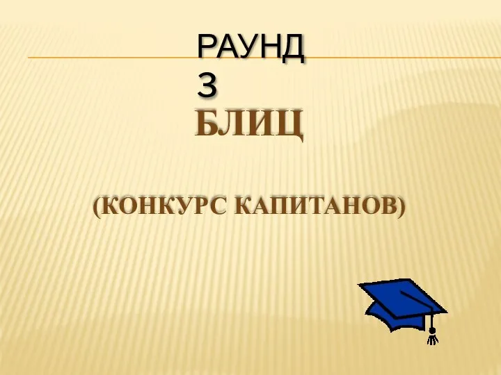 РАУНД 3 БЛИЦ (КОНКУРС КАПИТАНОВ)