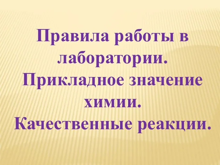 Правила работы в лаборатории. Прикладное значение химии. Качественные реакции.