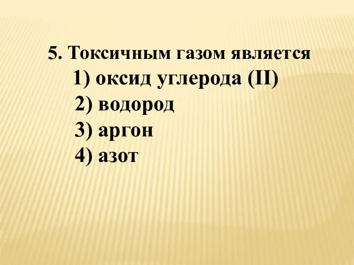 5. Токсичным газом является 1) оксид углерода (II) 2) водород 3) аргон 4) азот