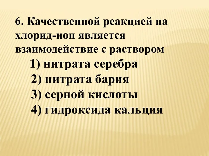 6. Качественной реакцией на хлорид-ион является взаимодействие с раствором 1) нитрата