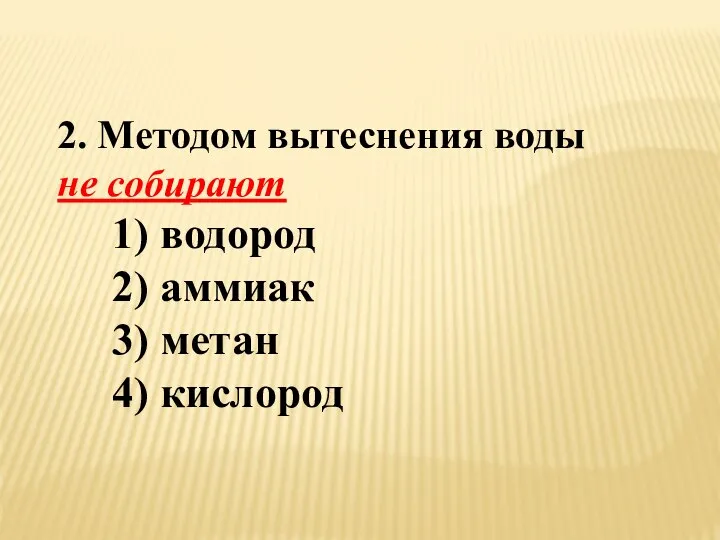 2. Методом вытеснения воды не собирают 1) водород 2) аммиак 3) метан 4) кислород