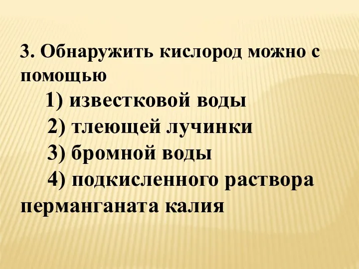 3. Обнаружить кислород можно с помощью 1) известковой воды 2) тлеющей