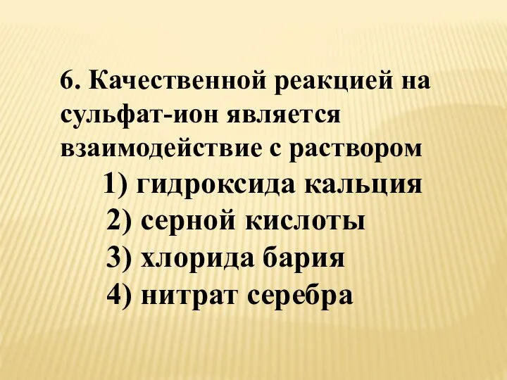 6. Качественной реакцией на сульфат-ион является взаимодействие с раствором 1) гидроксида