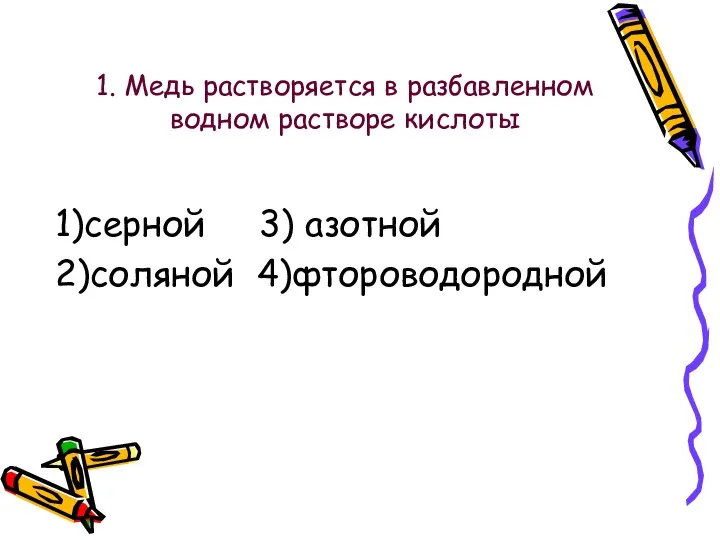 1. Медь растворяется в разбавленном водном растворе кислоты 1)серной 3) азотной 2)соляной 4)фтороводородной