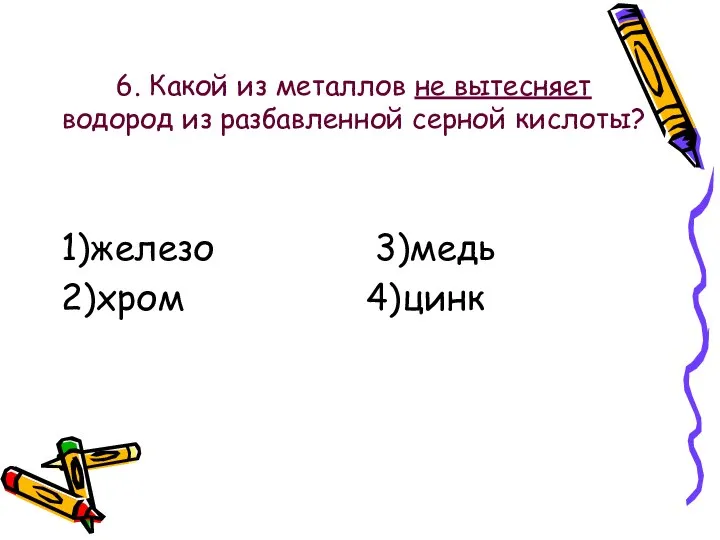 6. Какой из металлов не вытесняет водород из разбавленной серной кислоты? 1)железо 3)медь 2)хром 4)цинк