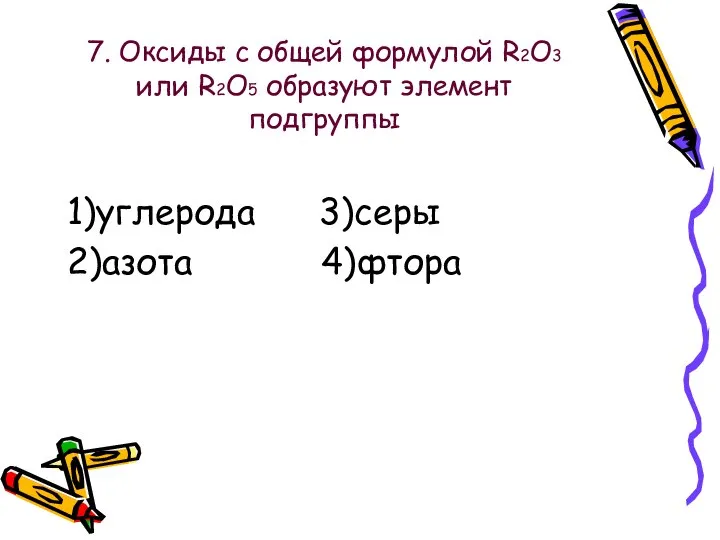 7. Оксиды с общей формулой R2O3 или R2O5 образуют элемент подгруппы 1)углерода 3)серы 2)азота 4)фтора