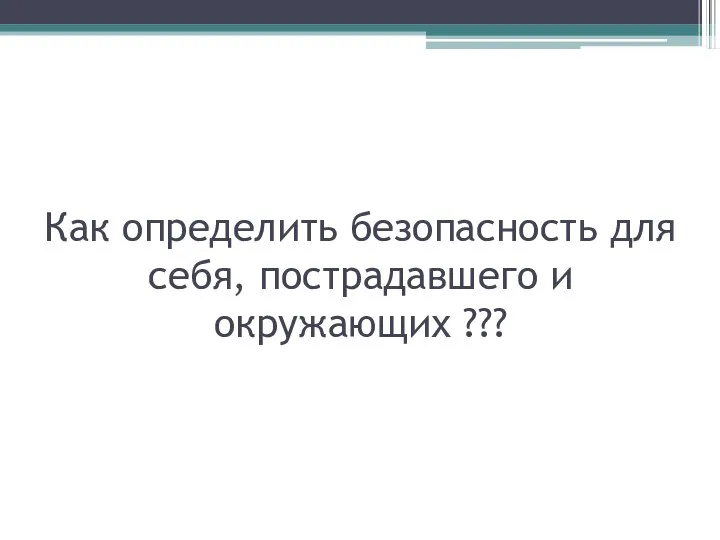 Как определить безопасность для себя, пострадавшего и окружающих ???