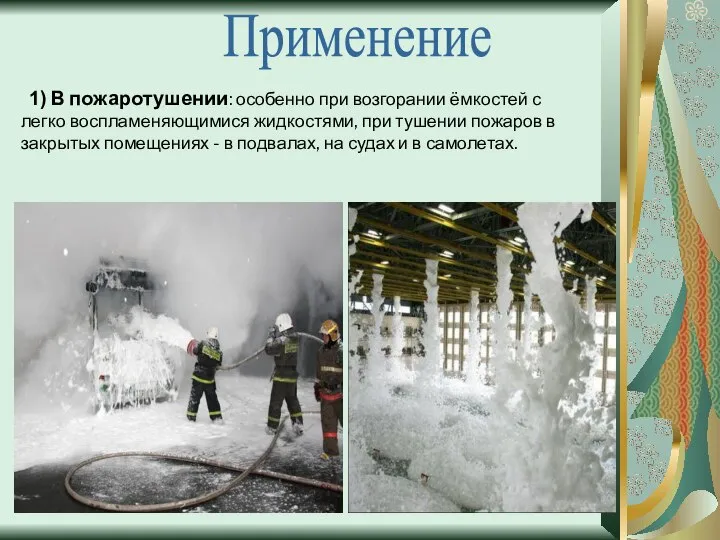 Применение 1) В пожаротушении: особенно при возгорании ёмкостей с легко воспламеняющимися