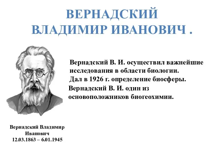 Вернадский Владимир Иванович 12.03.1863 – 6.01.1945 Вернадский В. И. осуществил важнейшие