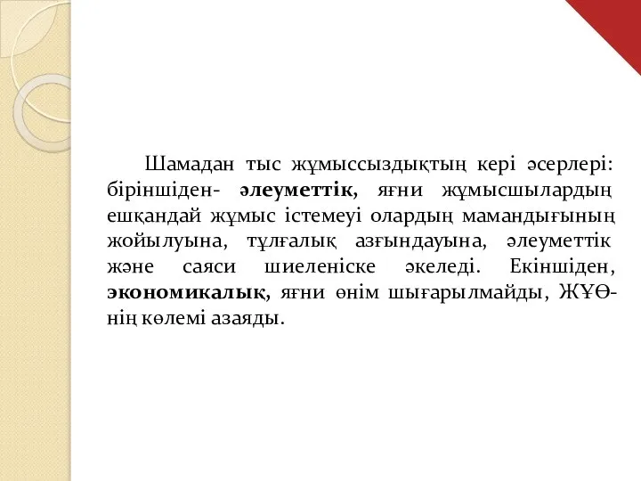 Шамадан тыс жұмыссыздықтың кері әсерлері: біріншіден- әлеуметтік, яғни жұмысшылардың ешқандай жұмыс