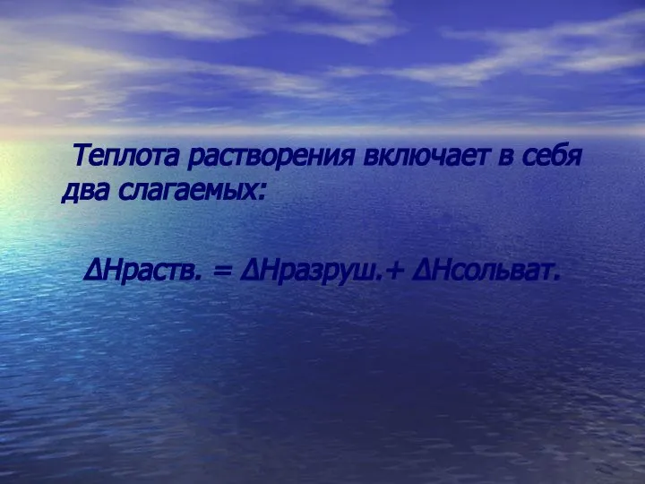 Теплота растворения включает в себя два слагаемых: ΔНраств. = ΔНразруш.+ ΔНсольват.