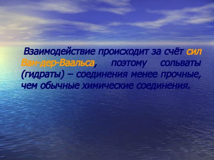 Взаимодействие происходит за счёт сил Ван-дер-Ваальса, поэтому сольваты (гидраты) – соединения