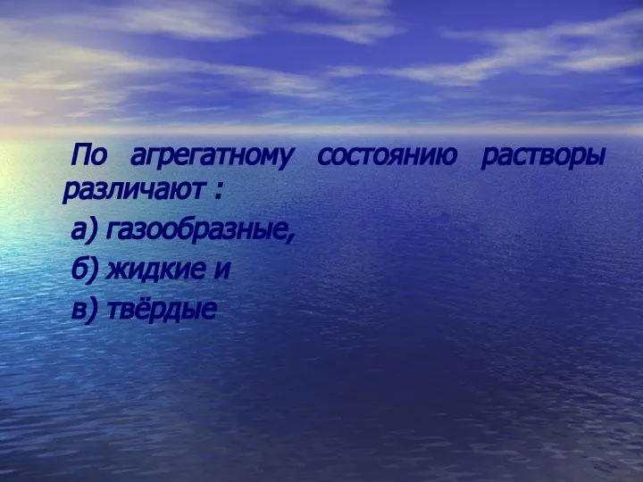 По агрегатному состоянию растворы различают : а) газообразные, б) жидкие и в) твёрдые