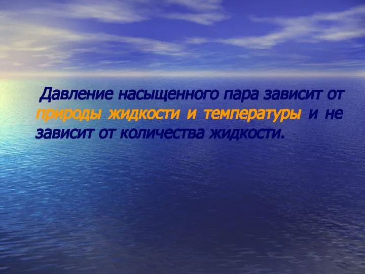 Давление насыщенного пара зависит от природы жидкости и температуры и не зависит от количества жидкости.