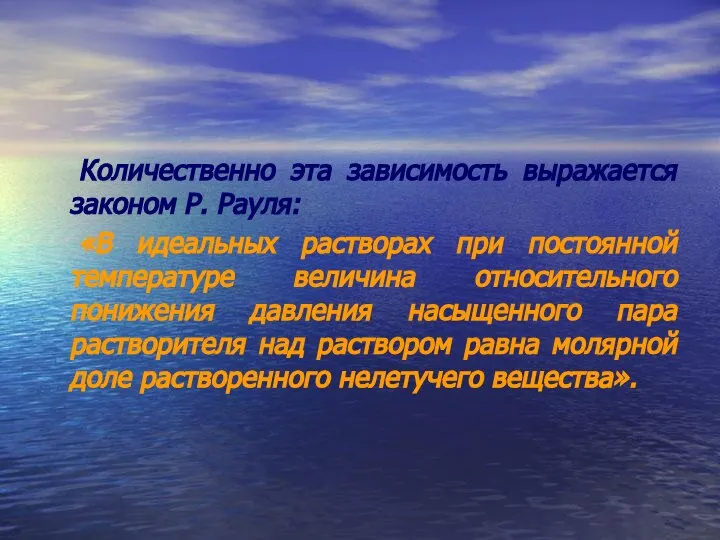 Количественно эта зависимость выражается законом Р. Рауля: «В идеальных растворах при