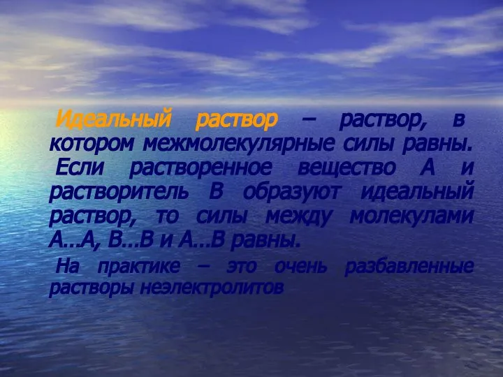 Идеальный раствор – раствор, в котором межмолекулярные силы равны. Если растворенное