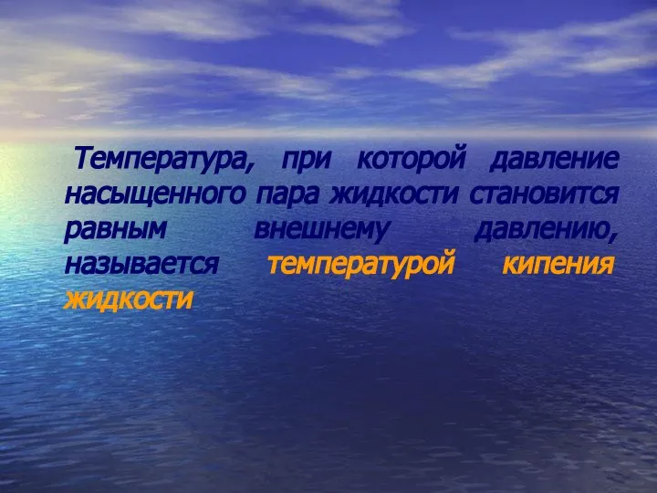 Температура, при которой давление насыщенного пара жидкости становится равным внешнему давлению, называется температурой кипения жидкости