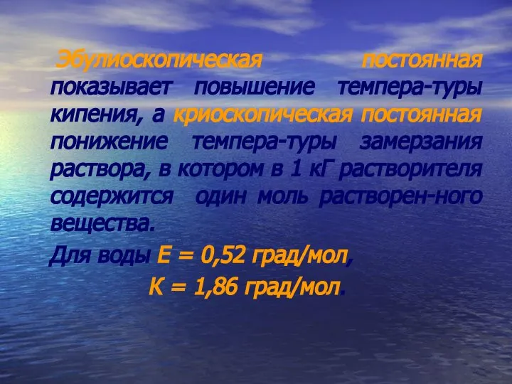 Эбулиоскопическая постоянная показывает повышение темпера-туры кипения, а криоскопическая постоянная понижение темпера-туры