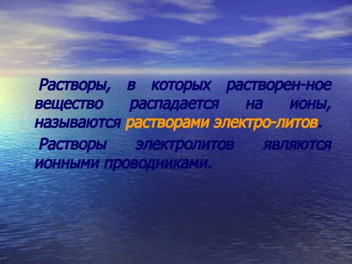 Растворы, в которых растворен-ное вещество распадается на ионы, называются растворами электро-литов. Растворы электролитов являются ионными проводниками.