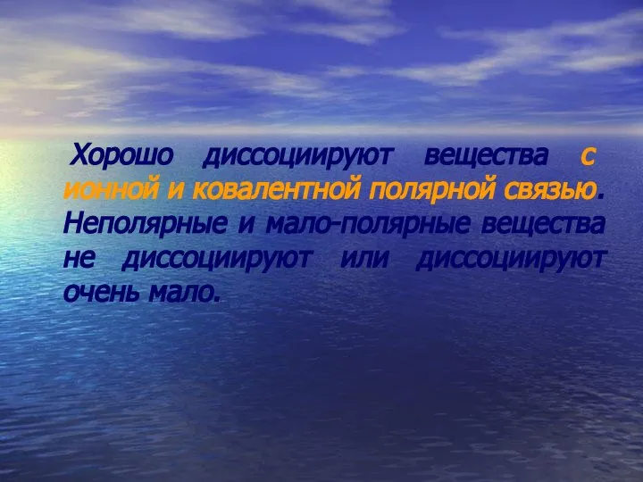 Хорошо диссоциируют вещества с ионной и ковалентной полярной связью. Неполярные и