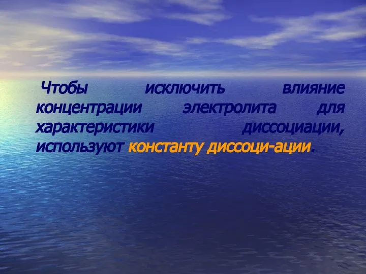 Чтобы исключить влияние концентрации электролита для характеристики диссоциации, используют константу диссоци-ации.