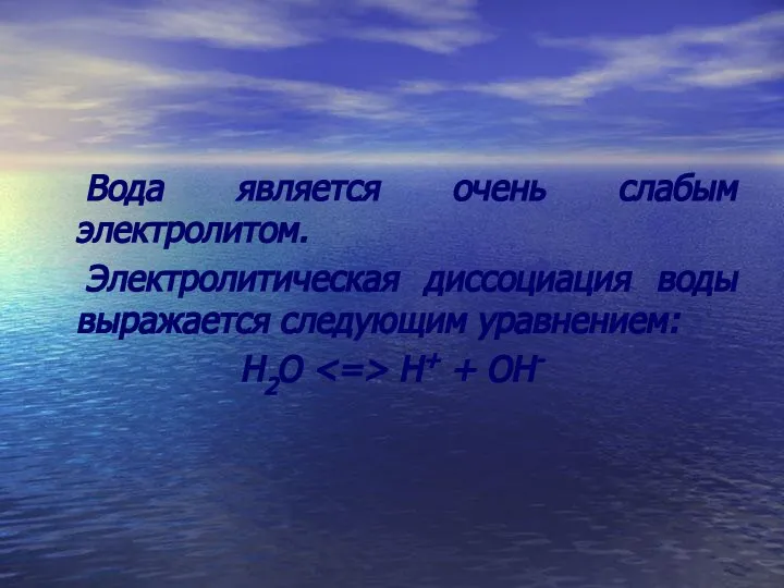 Вода является очень слабым электролитом. Электролитическая диссоциация воды выражается следующим уравнением: Н2О Н+ + ОН-