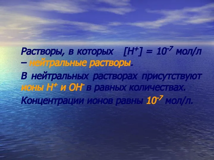 Растворы, в которых [Н+] = 10-7 мол/л – нейтральные растворы. В