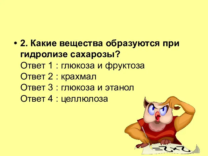 2. Какие вещества образуются при гидролизе сахарозы? Ответ 1 : глюкоза