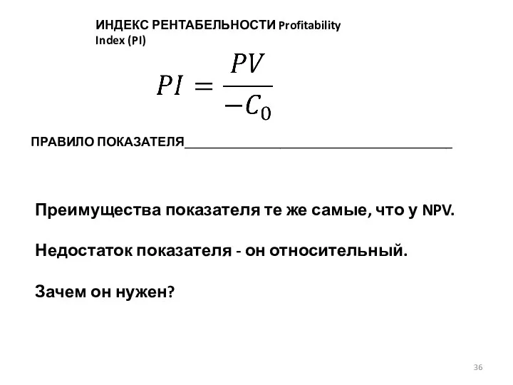 ИНДЕКС РЕНТАБЕЛЬНОСТИ Profitability Index (PI) ПРАВИЛО ПОКАЗАТЕЛЯ__________________________________________ Преимущества показателя те же