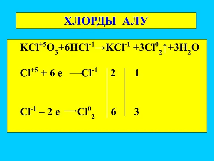 ХЛОРДЫ АЛУ KCl+5O3+6HCl-1→KCl-1 +3Cl02↑+3H2O Cl+5 + 6 e Cl-1 2 1