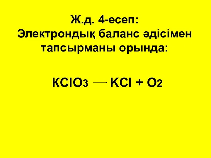 Ж.д. 4-есеп: Электрондық баланс әдісімен тапсырманы орында: КClO3 KCl + O2