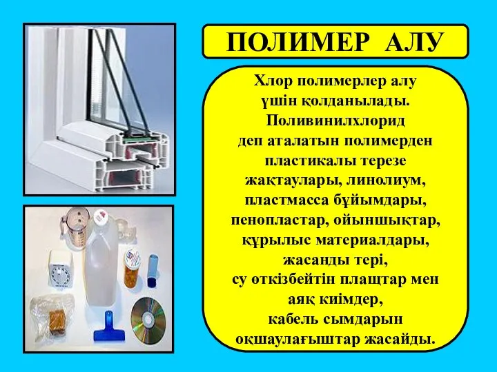 Хлор полимерлер алу үшін қолданылады. Поливинилхлорид деп аталатын полимерден пластикалы терезе