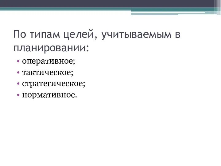 По типам целей, учитываемым в планировании: оперативное; тактическое; стратегическое; нормативное.