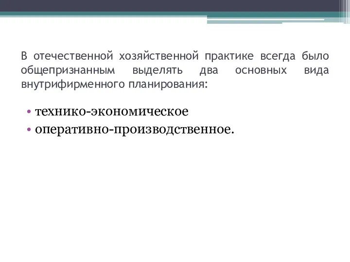 В отечественной хозяйственной практике всегда было общепризнанным выделять два основных вида внутрифирменного планирования: технико-экономическое оперативно-производственное.