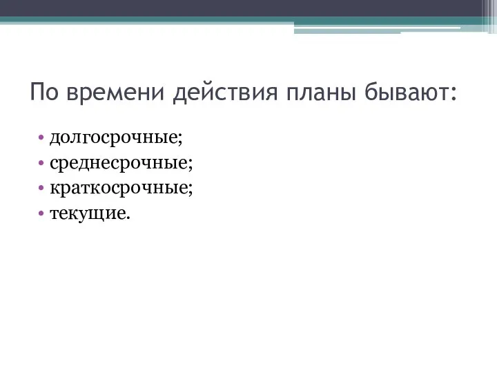 По времени действия планы бывают: долгосрочные; среднесрочные; краткосрочные; текущие.