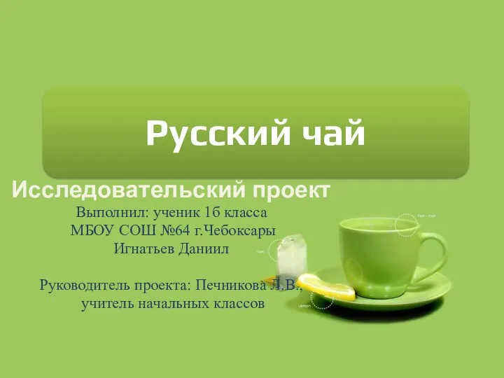 Русский чай Исследовательский проект Выполнил: ученик 1б класса МБОУ СОШ №64