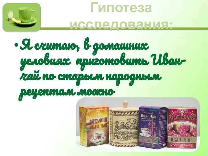 Гипотеза исследования: Я считаю, в домашних условиях приготовить Иван-чай по старым народным рецептам можно