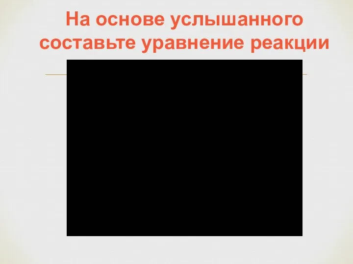 На основе услышанного составьте уравнение реакции