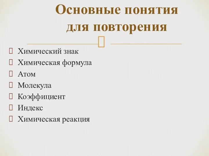 Химический знак Химическая формула Атом Молекула Коэффициент Индекс Химическая реакция Основные понятия для повторения