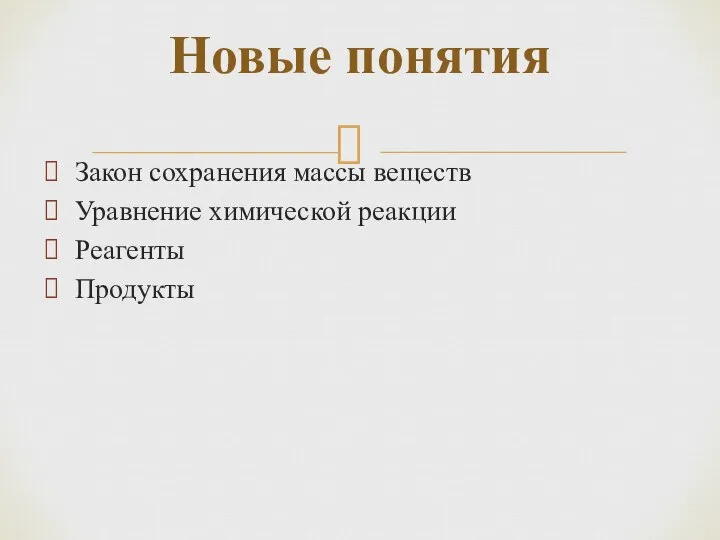 Закон сохранения массы веществ Уравнение химической реакции Реагенты Продукты Новые понятия