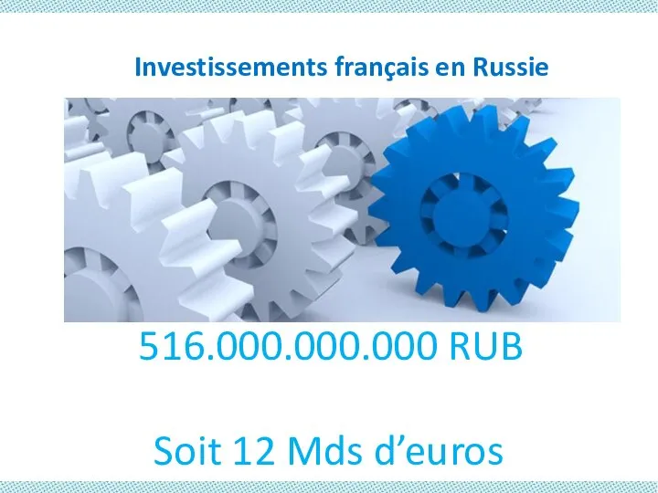 Investissements français en Russie 516.000.000.000 RUB Soit 12 Mds d’euros