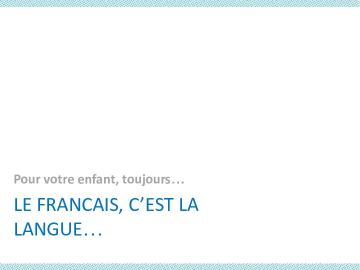 LE FRANCAIS, C’EST LA LANGUE… Pour votre enfant, toujours…