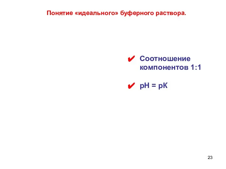 Соотношение компонентов 1:1 рН = рК Понятие «идеального» буферного раствора.