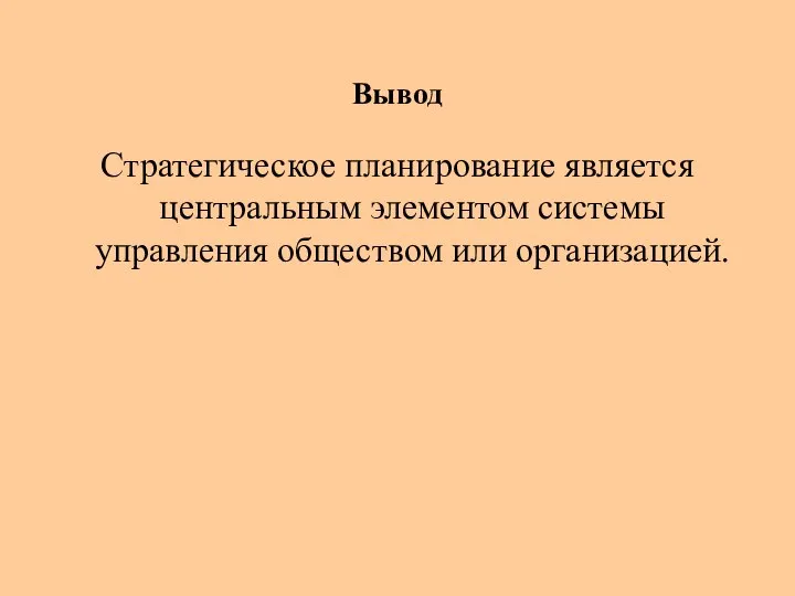 Вывод Стратегическое планирование является центральным элементом системы управления обществом или организацией.