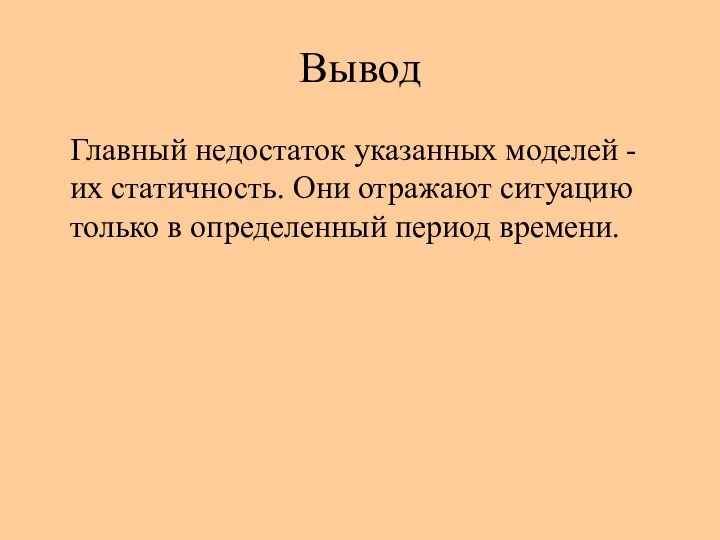 Вывод Главный недостаток указанных моделей - их статичность. Они отражают ситуацию только в определенный период времени.