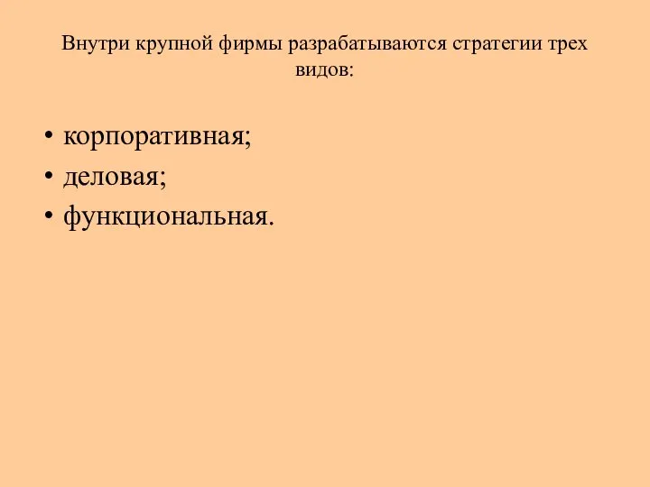 Внутри крупной фирмы разрабатываются стратегии трех видов: корпоративная; деловая; функциональная.