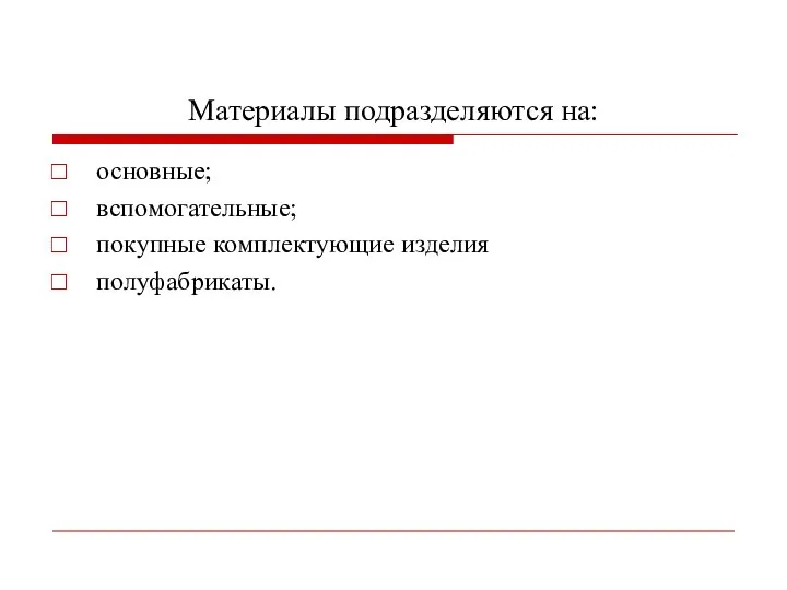 Материалы подразделяются на: основные; вспомогательные; покупные комплектующие изделия полуфабрикаты.